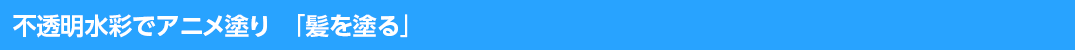 不透明水彩でアニメ塗り「髪を塗る」