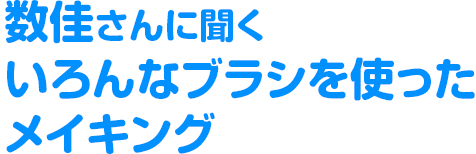 数佳さんに聞くいろんなブラシを使ったメイキング