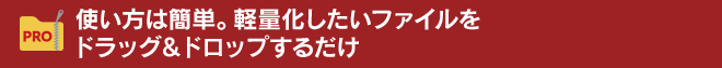 使い方は簡単。軽量化したいファイルをドラッグ&ドロップするだけ