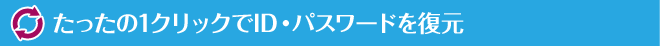 たったの1クリックでID・パスワードを復元