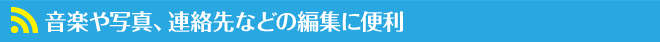 音楽や写真、連絡先などの編集に便利